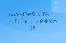 AAA信用等级认证有什么用，为什么大企业都办理